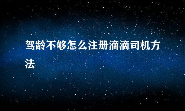 驾龄不够怎么注册滴滴司机方法