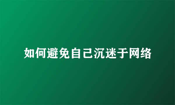 如何避免自己沉迷于网络