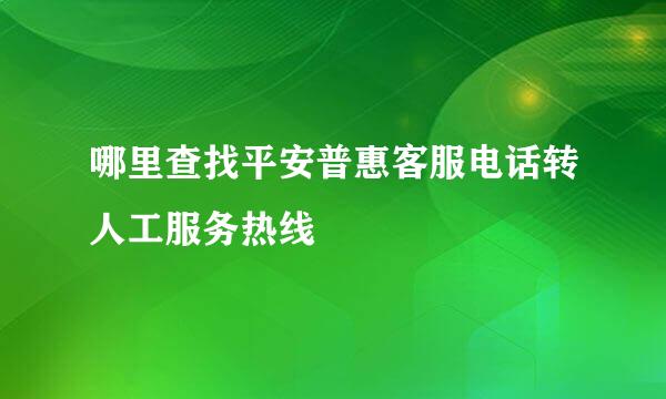 哪里查找平安普惠客服电话转人工服务热线