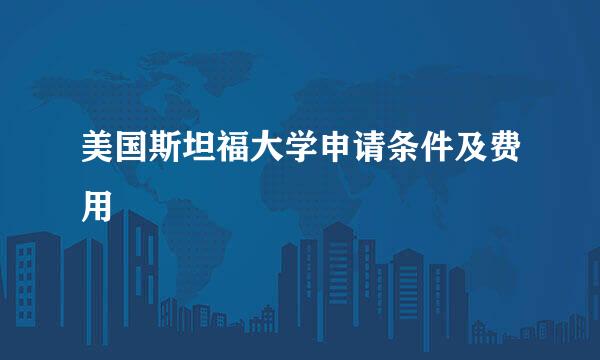 美国斯坦福大学申请条件及费用