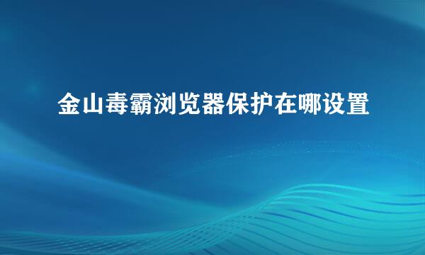 金山毒霸浏览器保护在哪设置