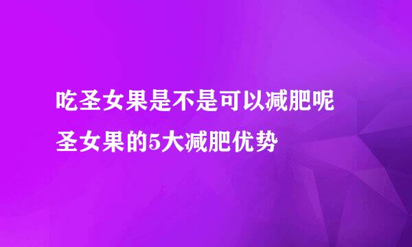 吃圣女果是不是可以减肥呢 圣女果的5大减肥优势