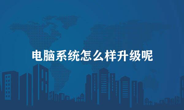 电脑系统怎么样升级呢