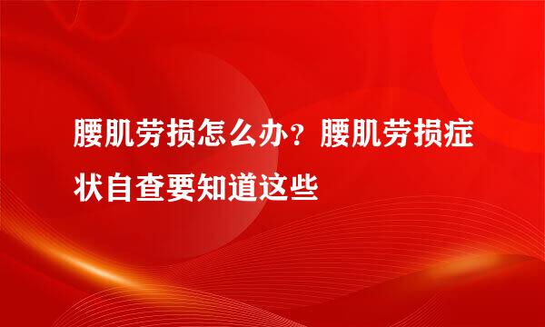 腰肌劳损怎么办？腰肌劳损症状自查要知道这些