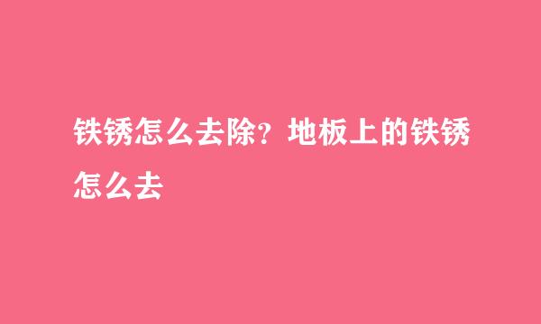 铁锈怎么去除？地板上的铁锈怎么去