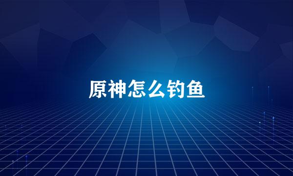 原神怎么钓鱼