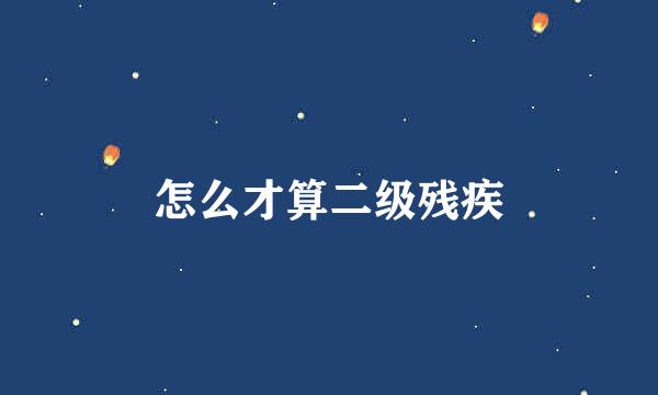 怎么才算二级残疾