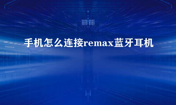 手机怎么连接remax蓝牙耳机