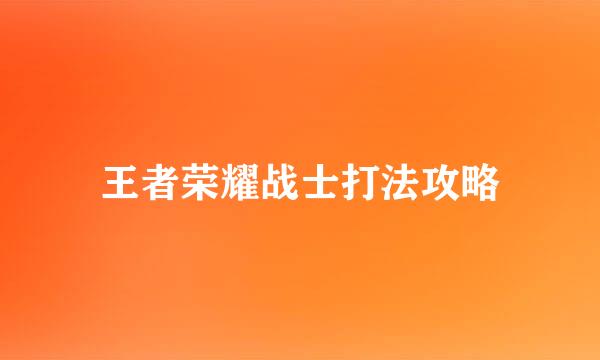 王者荣耀战士打法攻略