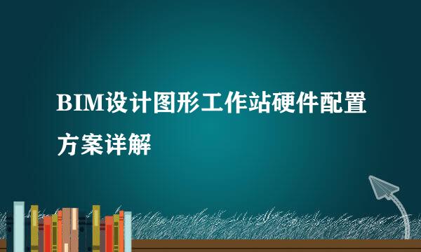BIM设计图形工作站硬件配置方案详解