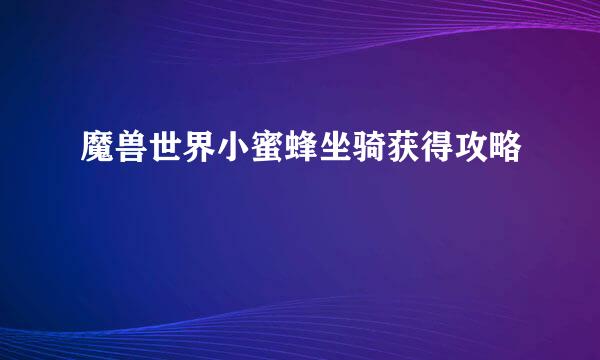 魔兽世界小蜜蜂坐骑获得攻略