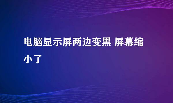 电脑显示屏两边变黑 屏幕缩小了