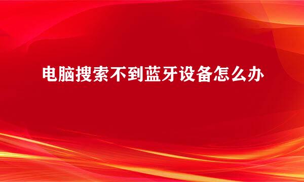 电脑搜索不到蓝牙设备怎么办