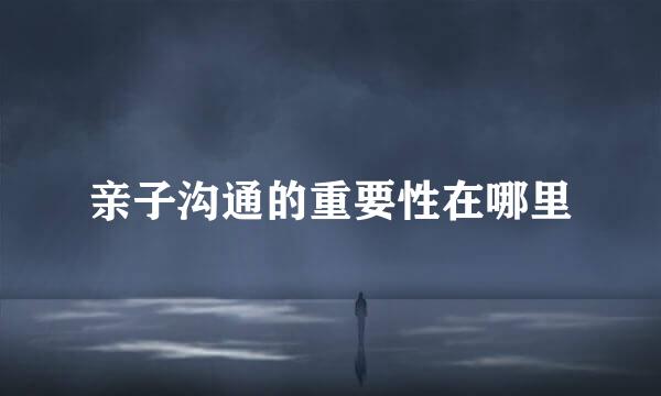 亲子沟通的重要性在哪里