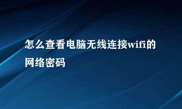 怎么查看电脑无线连接wifi的网络密码