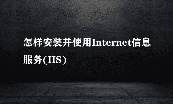 怎样安装并使用Internet信息服务(IIS)