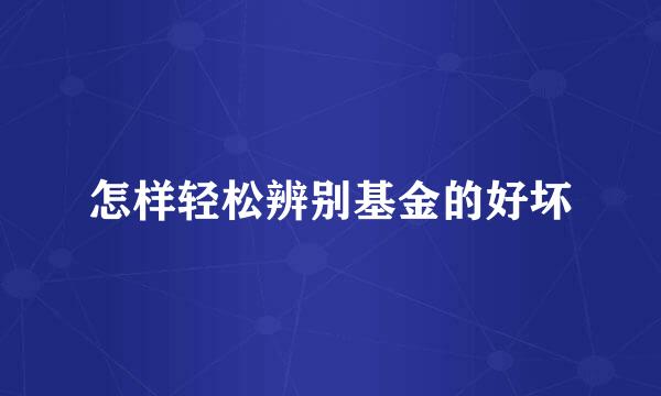 怎样轻松辨别基金的好坏