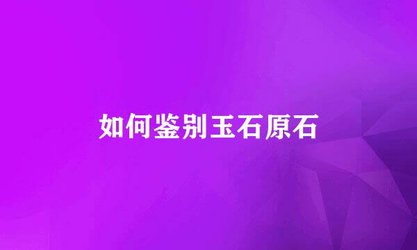 如何鉴别玉石原石