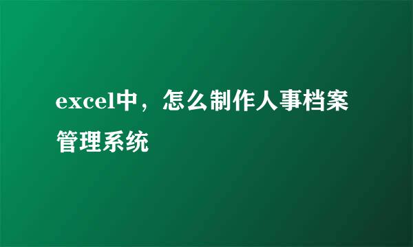 excel中，怎么制作人事档案管理系统