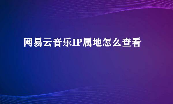 网易云音乐IP属地怎么查看