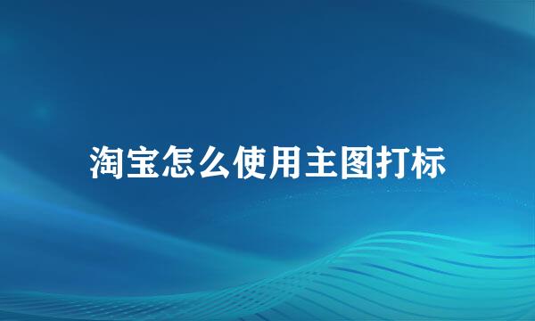淘宝怎么使用主图打标