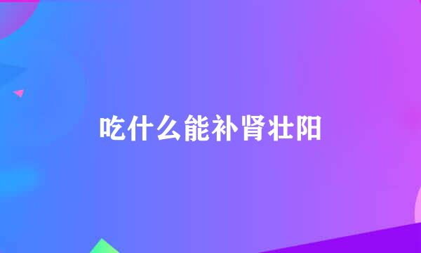 吃什么能补肾壮阳