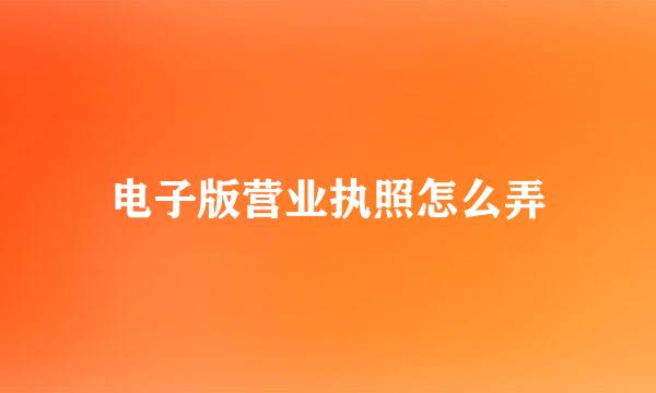 电子版营业执照怎么弄