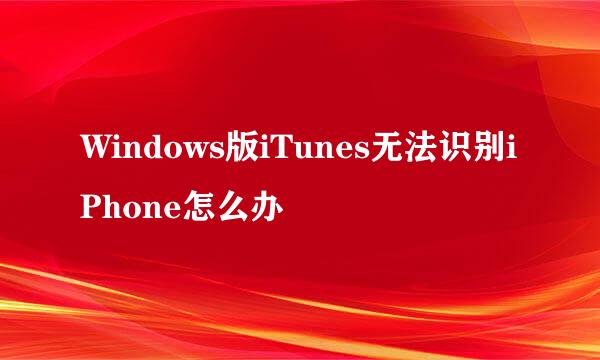 Windows版iTunes无法识别iPhone怎么办