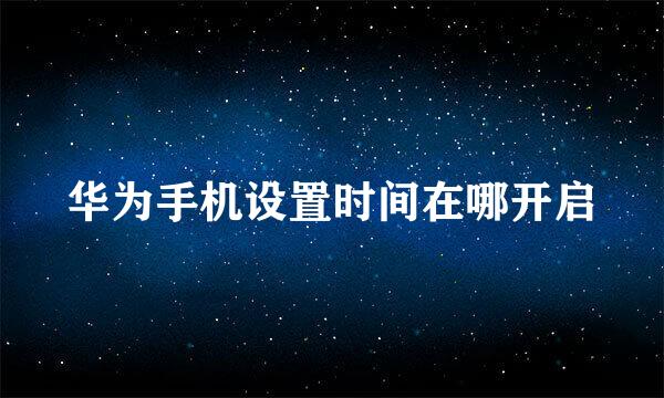 华为手机设置时间在哪开启