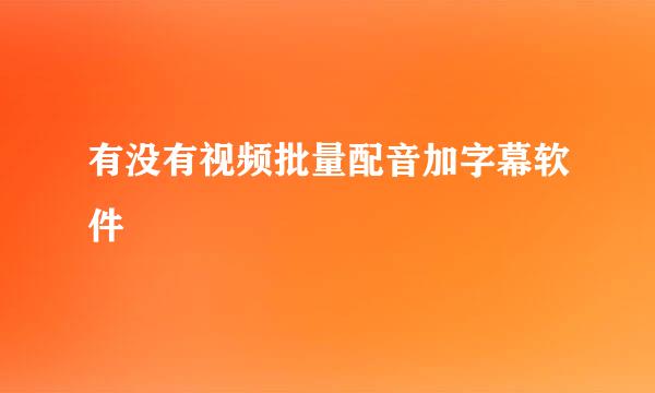 有没有视频批量配音加字幕软件