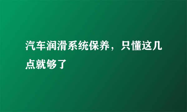 汽车润滑系统保养，只懂这几点就够了