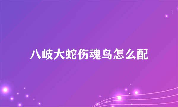 八岐大蛇伤魂鸟怎么配