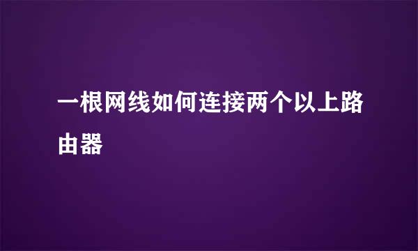 一根网线如何连接两个以上路由器