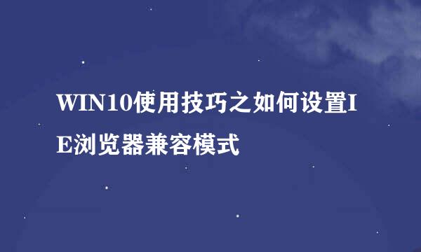 WIN10使用技巧之如何设置IE浏览器兼容模式