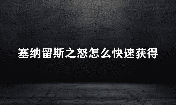 塞纳留斯之怒怎么快速获得
