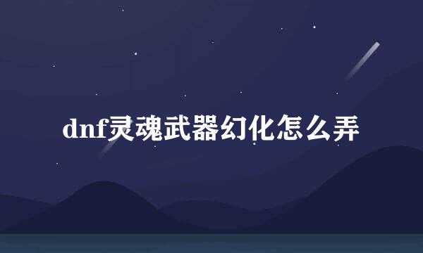dnf灵魂武器幻化怎么弄