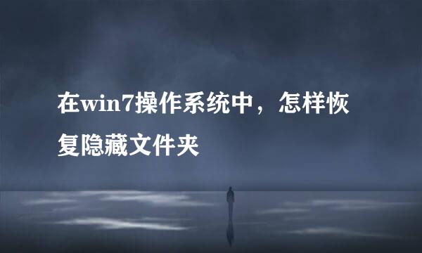 在win7操作系统中，怎样恢复隐藏文件夹