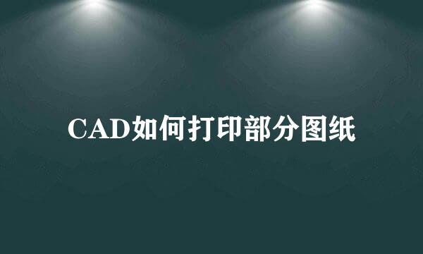CAD如何打印部分图纸
