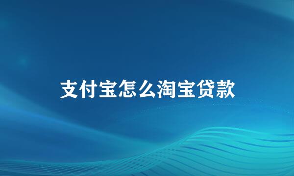 支付宝怎么淘宝贷款