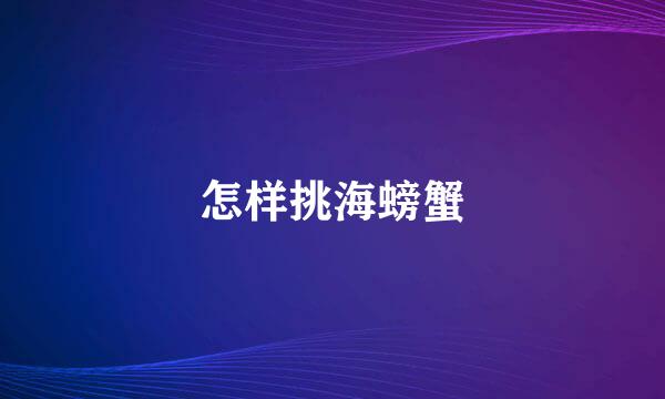 怎样挑海螃蟹