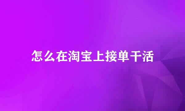 怎么在淘宝上接单干活
