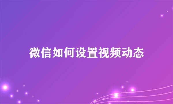 微信如何设置视频动态