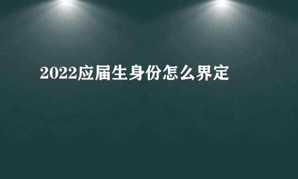 2022应届生身份怎么界定