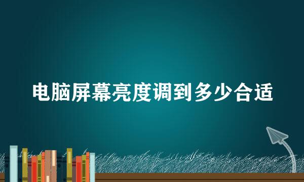 电脑屏幕亮度调到多少合适