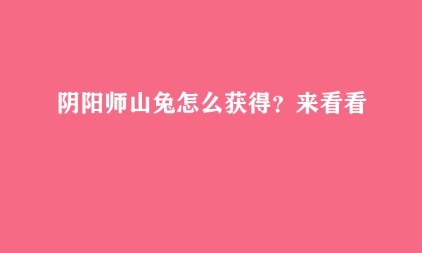 阴阳师山兔怎么获得？来看看