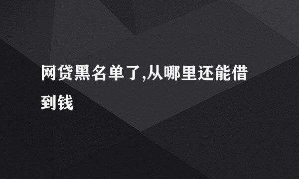 网贷黑名单了,从哪里还能借到钱