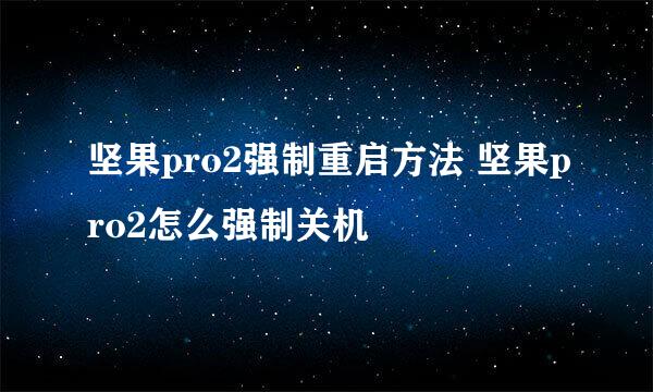 坚果pro2强制重启方法 坚果pro2怎么强制关机
