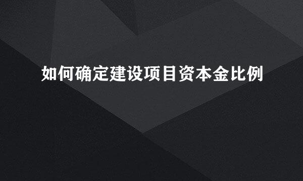 如何确定建设项目资本金比例
