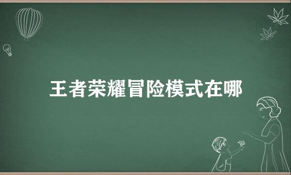 王者荣耀冒险模式在哪