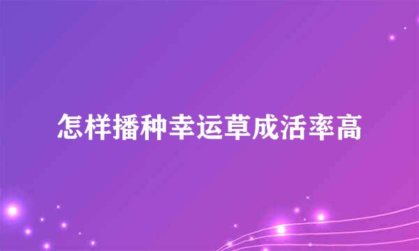 怎样播种幸运草成活率高